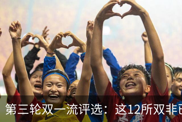 第三轮双一流评选：这12所双非已全面达标，很大概率能入选！快来看看你的大学有没有上榜